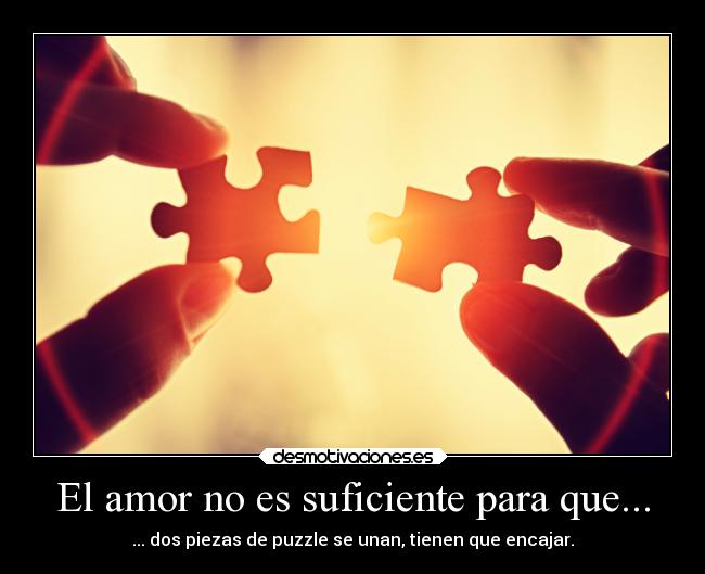 El amor no es suficiente para que... - ... dos piezas de puzzle se unan, tienen que encajar.