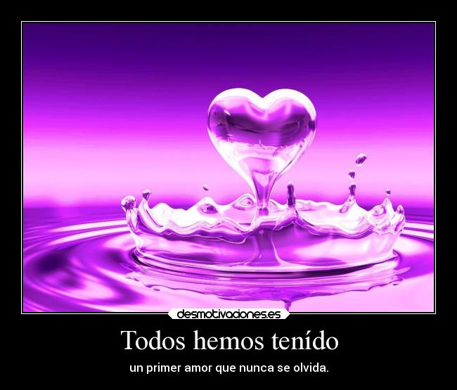 Todos hemos tenído - un primer amor que nunca se olvida.