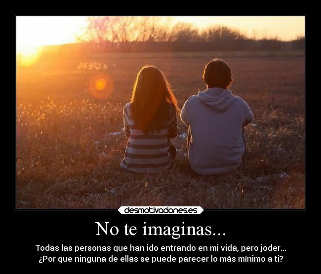 No te imaginas... -