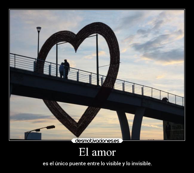 El amor - es el único puente entre lo visible y lo invisible.
