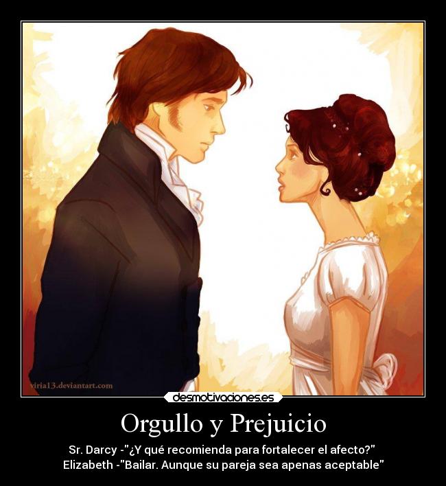 Orgullo y Prejuicio - Sr. Darcy -¿Y qué recomienda para fortalecer el afecto? 
Elizabeth -Bailar. Aunque su pareja sea apenas aceptable