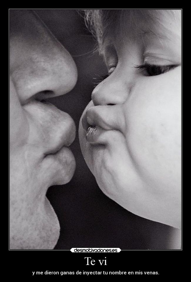 Te vi - y me dieron ganas de inyectar tu nombre en mis venas.