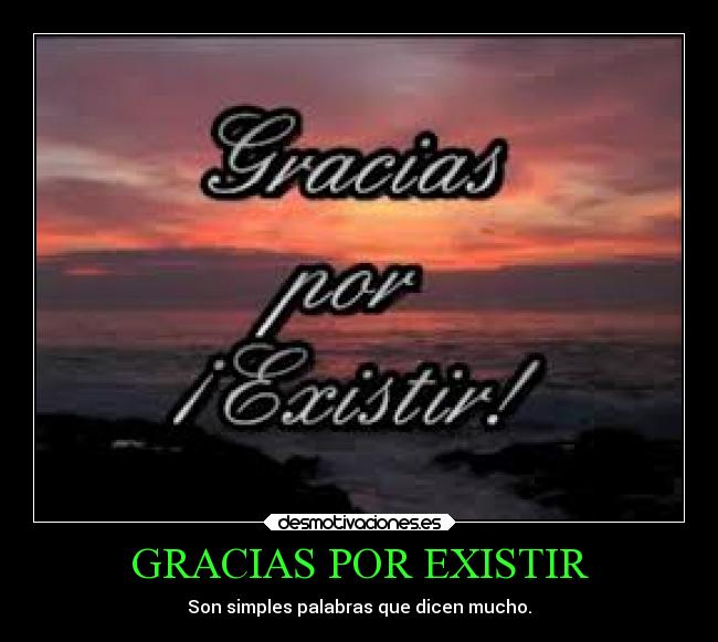 GRACIAS POR EXISTIR - Son simples palabras que dicen mucho.