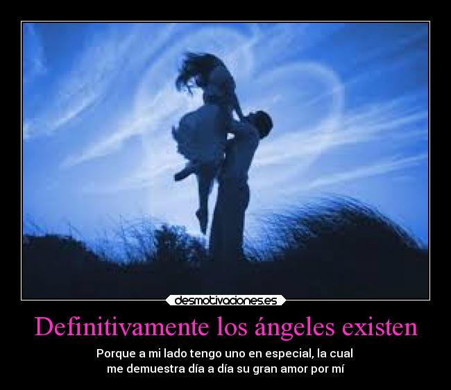 Definitivamente los ángeles existen - Porque a mi lado tengo uno en especial, la cual 
me demuestra día a día su gran amor por mí