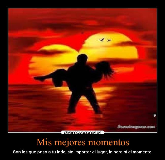Mis mejores momentos - Son los que paso a tu lado, sin importar el lugar, la hora ni el momento.
