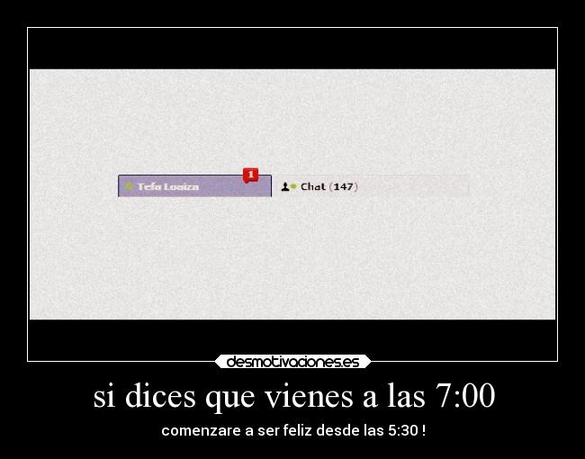 si dices que vienes a las 7:00 - comenzare a ser feliz desde las 5:30 !