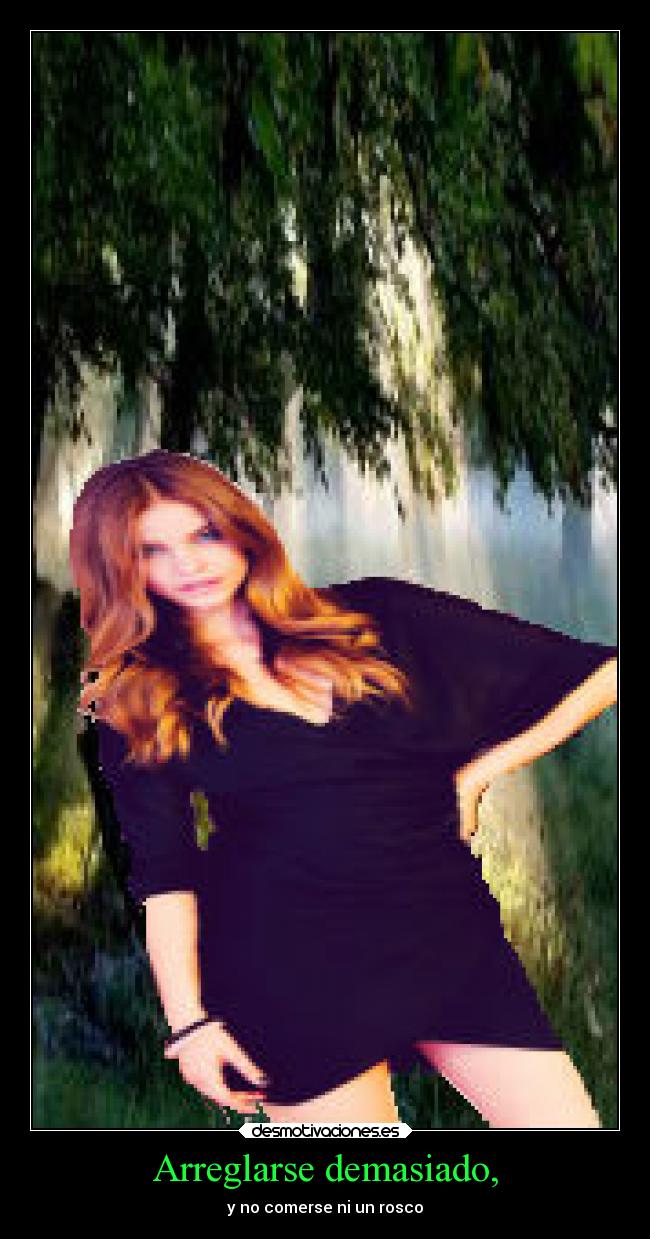 Arreglarse demasiado, - y no comerse ni un rosco