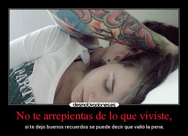 No te arrepientas de lo que viviste, -