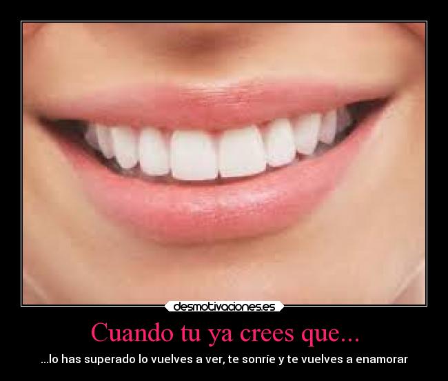 Cuando tu ya crees que... - ...lo has superado lo vuelves a ver, te sonríe y te vuelves a enamorar