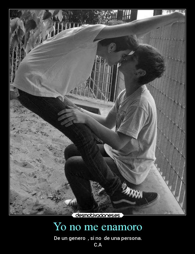 Yo no me enamoro - De un genero , si no de una persona.
C.A