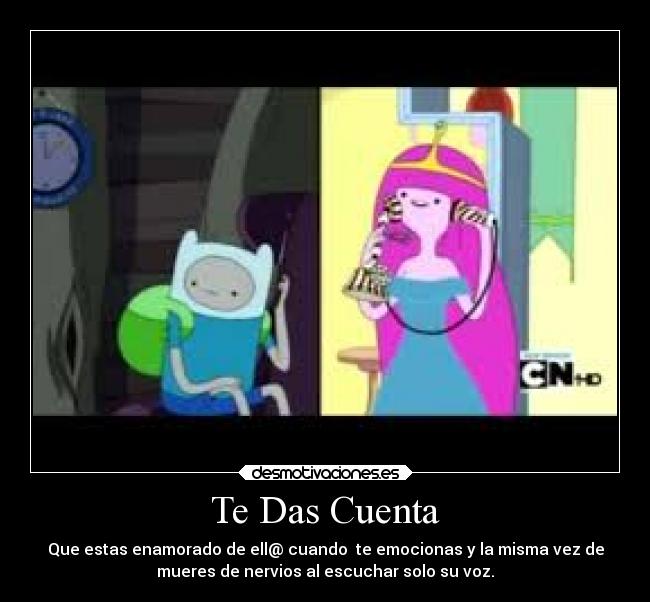 Te Das Cuenta - Que estas enamorado de ell@ cuando te emocionas y la misma vez de
mueres de nervios al escuchar solo su voz.
