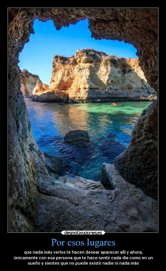 Por esos lugares - que nada más verlos te hacen desear aparecer allí y ahora,
únicamente con esa persona que te hace sentir cada día como en un
sueño y sientes que no puede existir nadie ni nada más