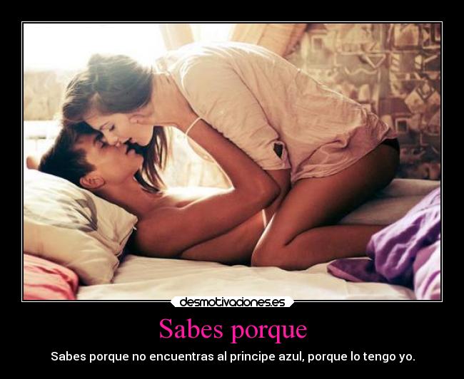 Sabes porque - Sabes porque no encuentras al principe azul, porque lo tengo yo.