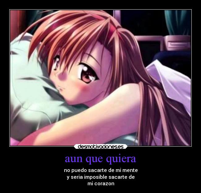 aun que quiera - no puedo sacarte de mi mente
y seria imposible sacarte de
mi corazon