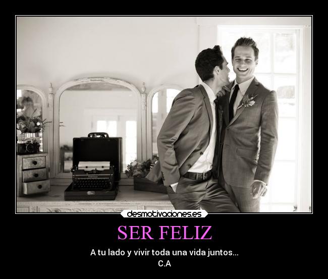 SER FELIZ - A tu lado y vivir toda una vida juntos...
C.A