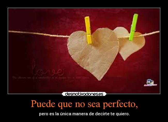 Puede que no sea perfecto, - pero es la única manera de decirte te quiero.