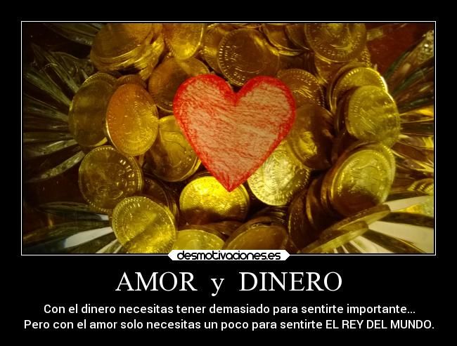 AMOR y DINERO - Con el dinero necesitas tener demasiado para sentirte importante...
Pero con el amor solo necesitas un poco para sentirte EL REY DEL MUNDO.