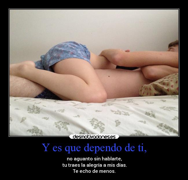 Y es que dependo de ti, -
