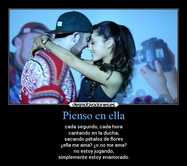 Pienso en ella - cada segundo, cada hora
cantando en la ducha,
sacando pétalos de flores
¿ella me ama? ¿o no me ama?
no estoy jugando,
simplemente estoy enamorado.