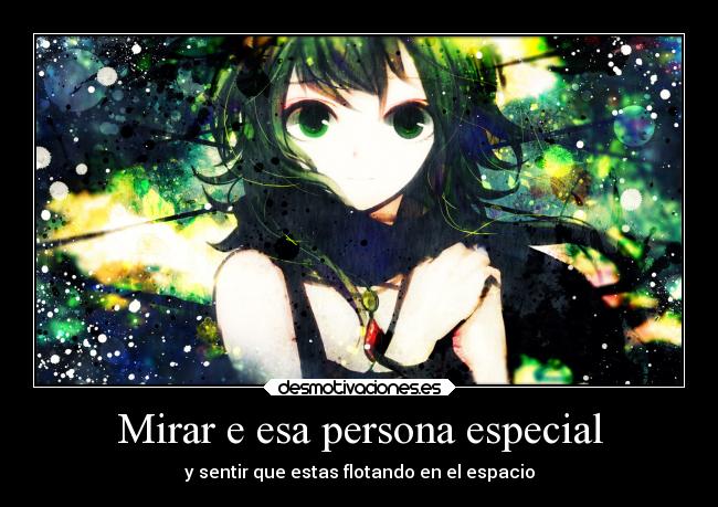 Mirar e esa persona especial - y sentir que estas flotando en el espacio