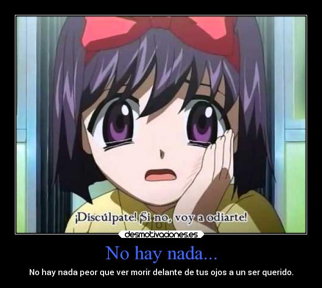 No hay nada... - No hay nada peor que ver morir delante de tus ojos a un ser querido.