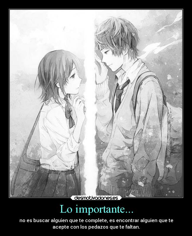 Lo importante... - no es buscar alguien que te complete, es encontrar alguien que te
acepte con los pedazos que te faltan.