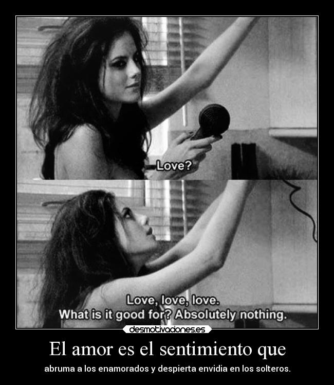 El amor es el sentimiento que - abruma a los enamorados y despierta envidia en los solteros.