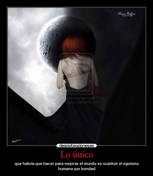 Lo único - que habría que hacer para mejorar el mundo es sustituir el egoísmo
humano por bondad