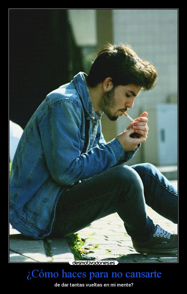 ¿Cómo haces para no cansarte - de dar tantas vueltas en mi mente?