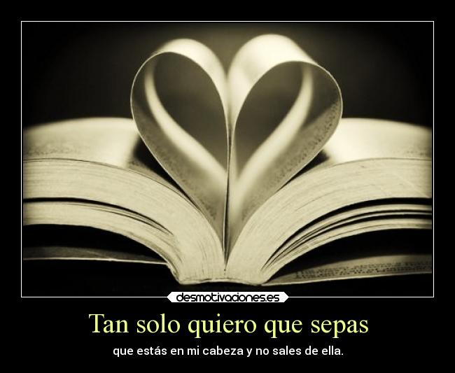 Tan solo quiero que sepas - que estás en mi cabeza y no sales de ella.