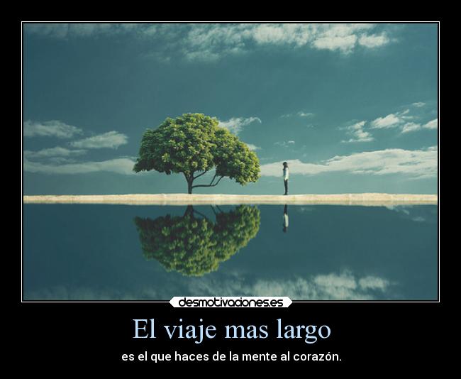 El viaje mas largo - es el que haces de la mente al corazón.