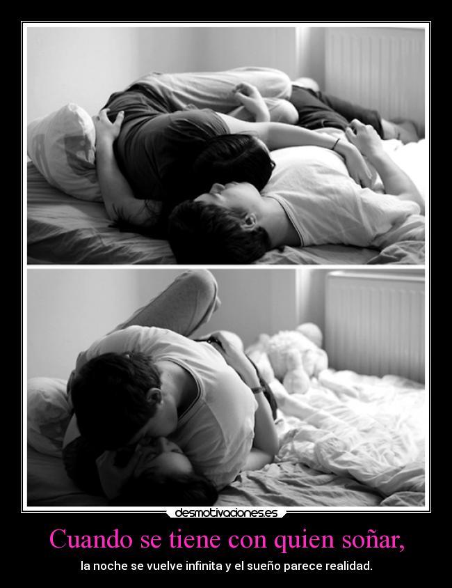 Cuando se tiene con quien soñar, - la noche se vuelve infinita y el sueño parece realidad.
