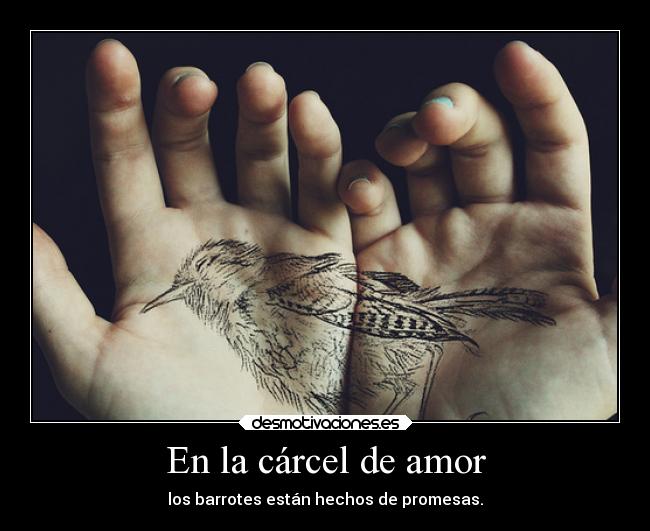 En la cárcel de amor - los barrotes están hechos de promesas.