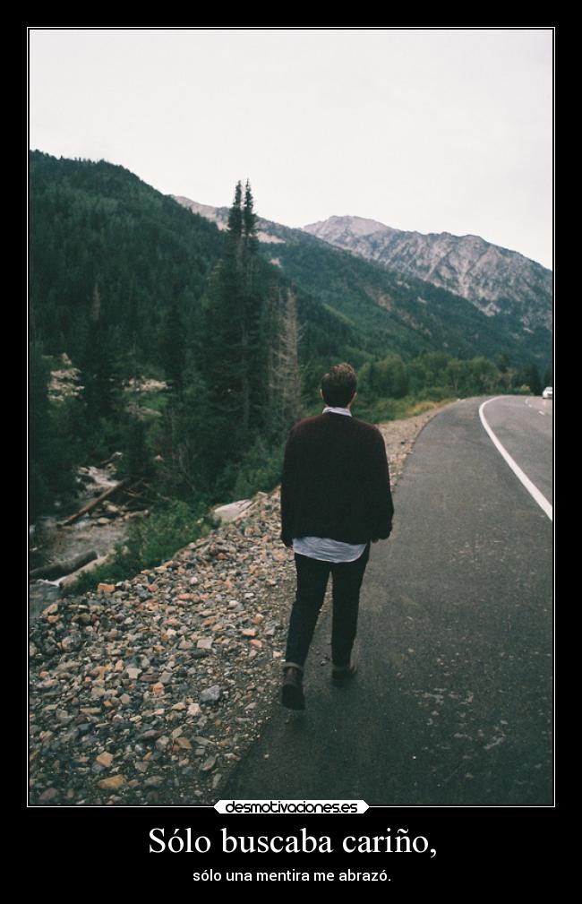 Sólo buscaba cariño, - sólo una mentira me abrazó.