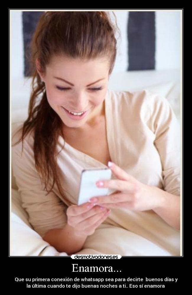Enamora... - Que su primera conexión de whatsapp sea para decirte  buenos días y
la última cuando te dijo buenas noches a ti.. Eso sí enamora ♥