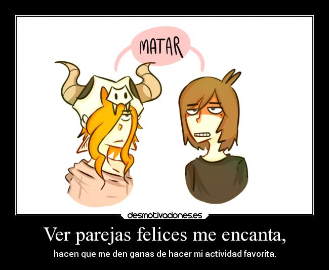 Ver parejas felices me encanta, - hacen que me den ganas de hacer mi actividad favorita.