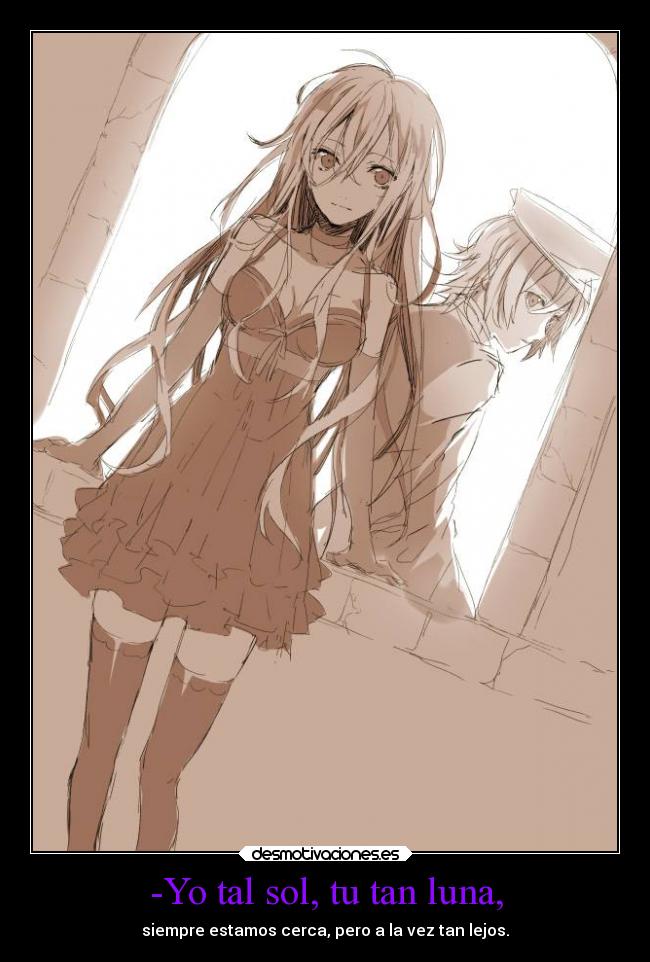 -Yo tal sol, tu tan luna, - siempre estamos cerca, pero a la vez tan lejos.