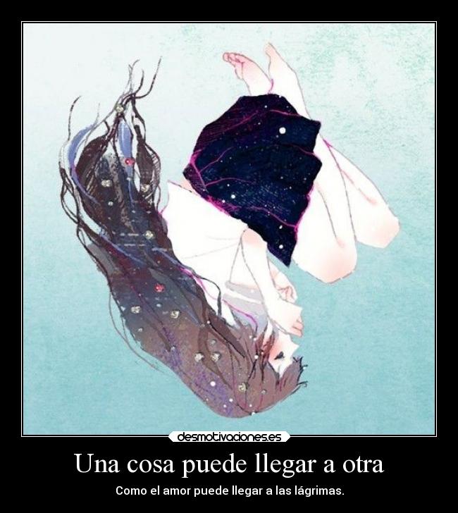 Una cosa puede llegar a otra - Como el amor puede llegar a las lágrimas.