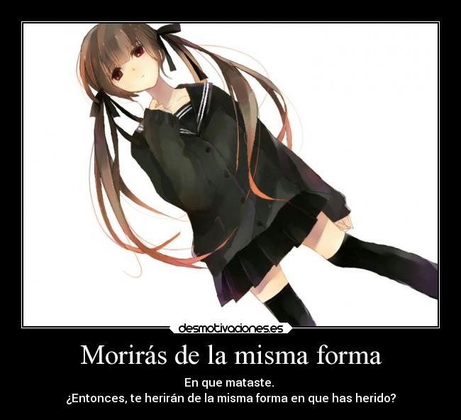 Morirás de la misma forma - En que mataste. 
¿Entonces, te herirán de la misma forma en que has herido?