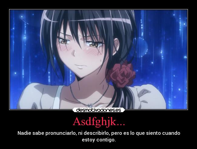 Asdfghjk... - Nadie sabe pronunciarlo, ni describirlo, pero es lo que siento cuando
estoy contigo.
