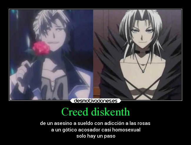 Creed diskenth - de un asesino a sueldo con adicción a las rosas
a un gótico acosador casi homosexual
solo hay un paso