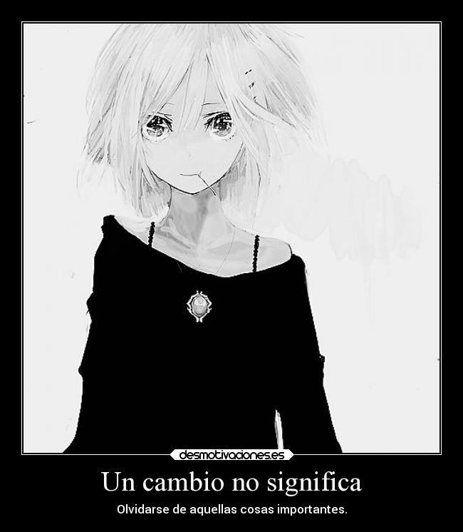 Un cambio no significa - Olvidarse de aquellas cosas importantes.