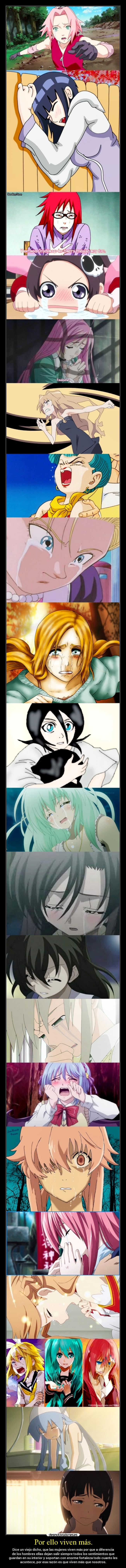 Por ello viven más. - Dice un viejo dicho, que las mujeres viven más por que a diferencia
de los hombres ellas dejan salir siempre todos los sentimientos que
guardan en su interior y soportan con enorme fortaleza todo cuanto les
acontece, por esa razón es que viven más que nosotros.