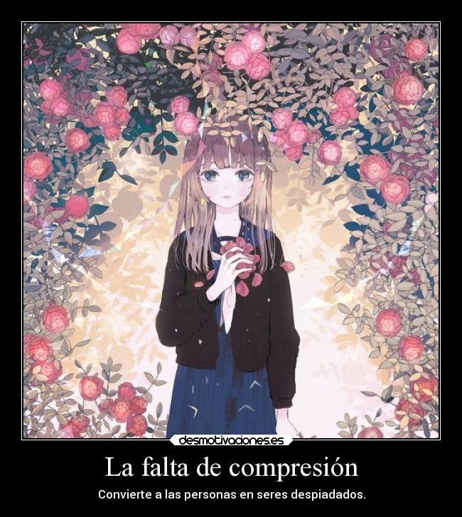 La falta de compresión - Convierte a las personas en seres despiadados.