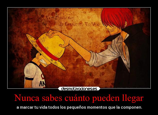 Nunca sabes cuánto pueden llegar - a marcar tu vida todos los pequeños momentos que la componen.