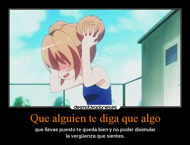 Que alguien te diga que algo - que llevas puesto te queda bien y no poder disimular
la vergüenza que sientes.