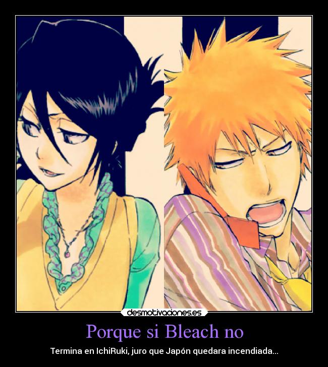 Porque si Bleach no - Termina en IchiRuki, juro que Japón quedara incendiada...