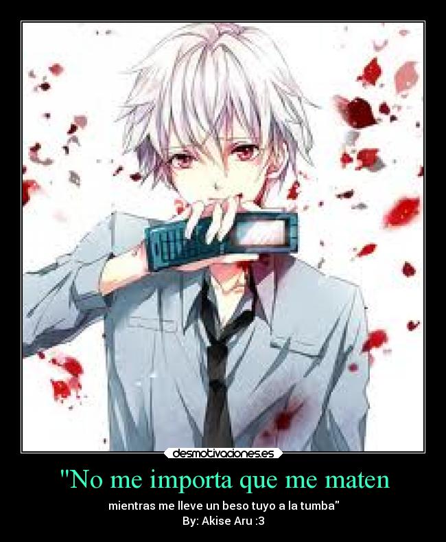 No me importa que me maten - mientras me lleve un beso tuyo a la tumba
By: Akise Aru :3