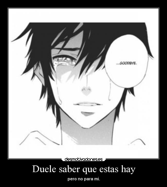 Duele saber que estas hay -