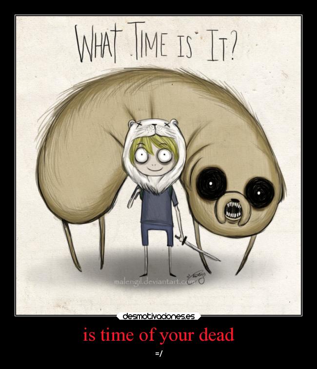is time of your dead - =/